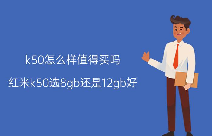 k50怎么样值得买吗 红米k50选8gb还是12gb好？